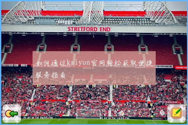 如何通过kaiyun官网轻松获取便捷服务指南