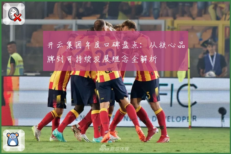 开云集团年度口碑盘点：从核心品牌到可持续发展理念全解析