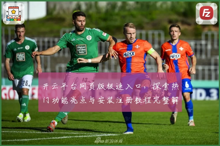 开云平台网页版极速入口，探索热门功能亮点与安装注册教程完整解析