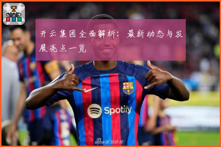 开云集团全面解析：最新动态与发展亮点一览