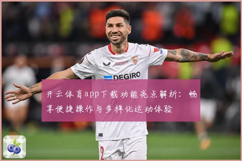 开云体育app下载功能亮点解析：畅享便捷操作与多样化运动体验