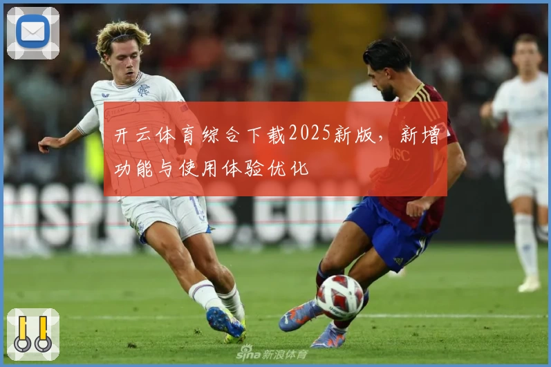 开云体育综合下载2025新版，新增功能与使用体验优化