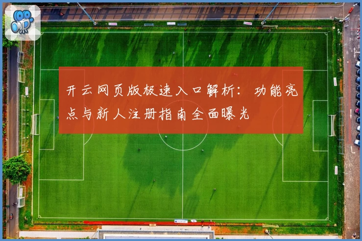 开云网页版极速入口解析：功能亮点与新人注册指南全面曝光