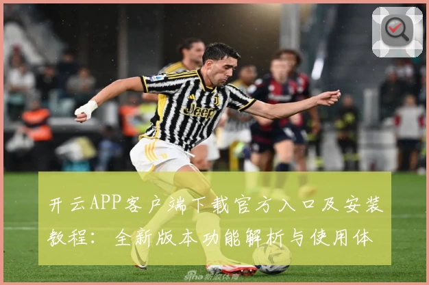 开云APP客户端下载官方入口及安装教程：全新版本功能解析与使用体验分享