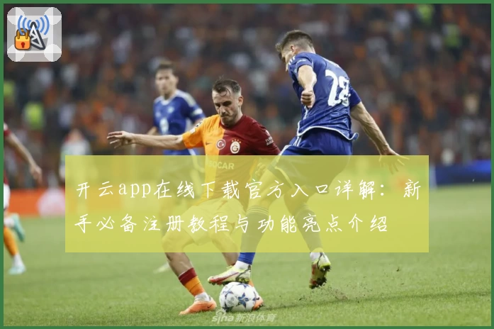 开云app在线下载官方入口详解：新手必备注册教程与功能亮点介绍