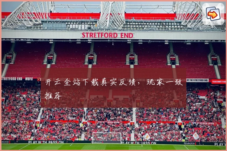 开云全站下载真实反馈，玩家一致推荐