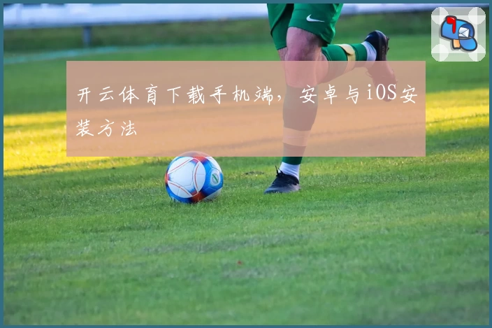 开云体育下载手机端，安卓与iOS安装方法