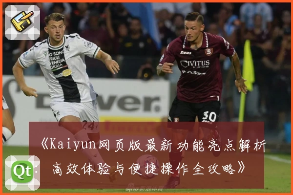 《Kaiyun网页版最新功能亮点解析：高效体验与便捷操作全攻略》