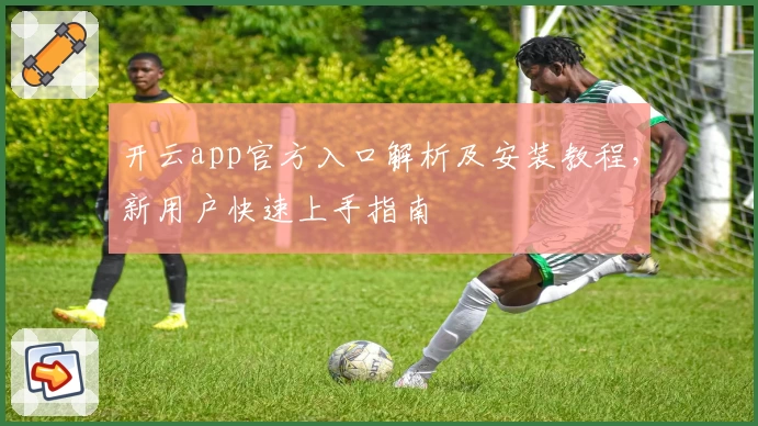 开云app官方入口解析及安装教程，新用户快速上手指南