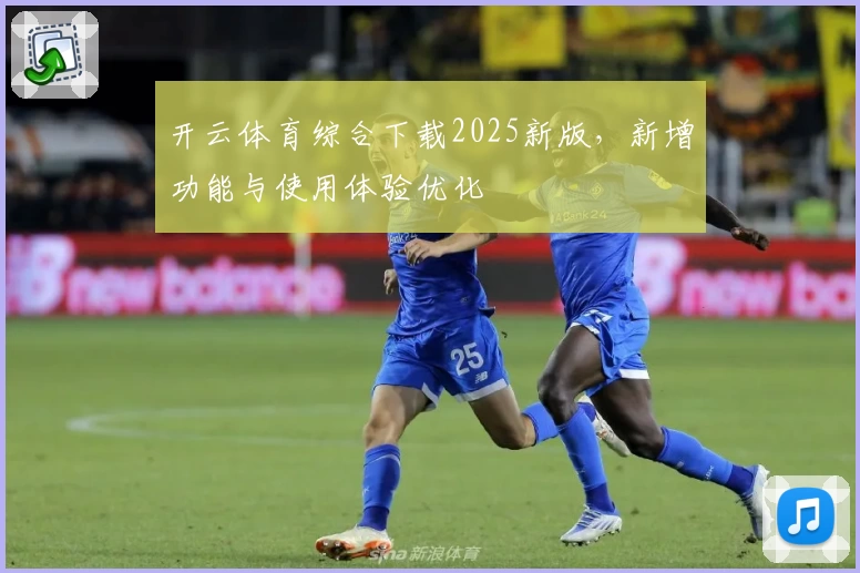 开云体育综合下载2025新版，新增功能与使用体验优化