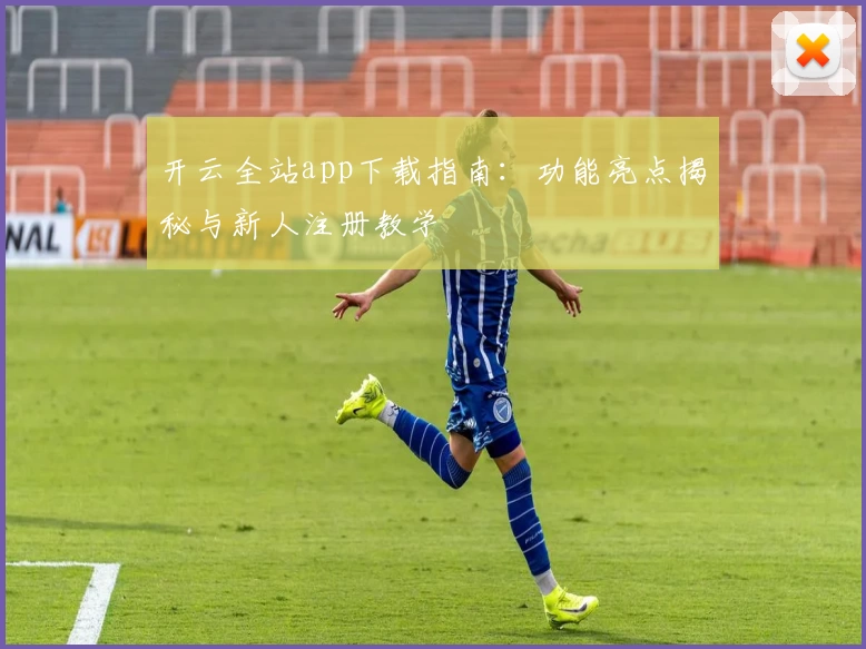 开云全站app下载指南：功能亮点揭秘与新人注册教学