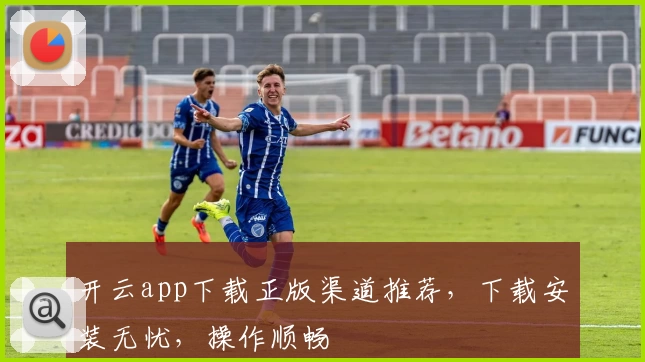 开云app下载正版渠道推荐，下载安装无忧，操作顺畅