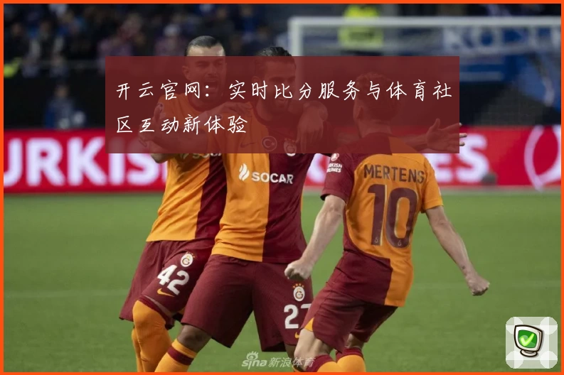 开云官网:实时比分服务与体育社区互动新体验