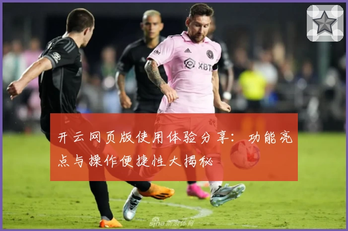 开云网页版使用体验分享：功能亮点与操作便捷性大揭秘