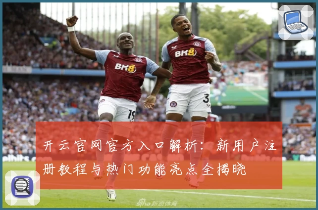 开云官网官方入口解析：新用户注册教程与热门功能亮点全揭晓
