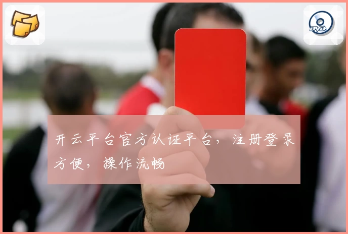 开云平台官方认证平台，注册登录方便，操作流畅
