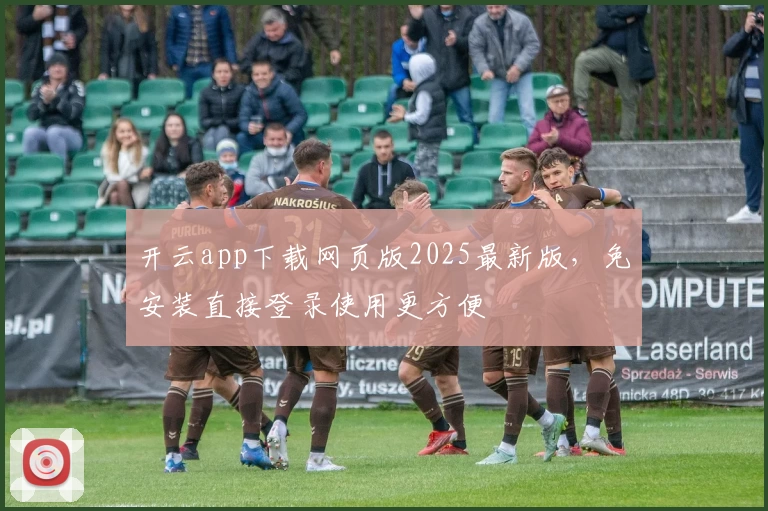 开云app下载网页版2025最新版，免安装直接登录使用更方便