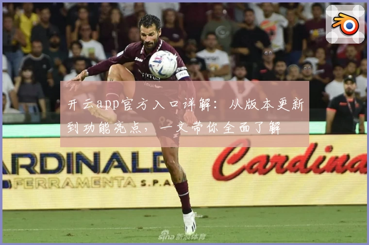 开云app官方入口详解:从版本更新到功能亮点,一文带你全面了解