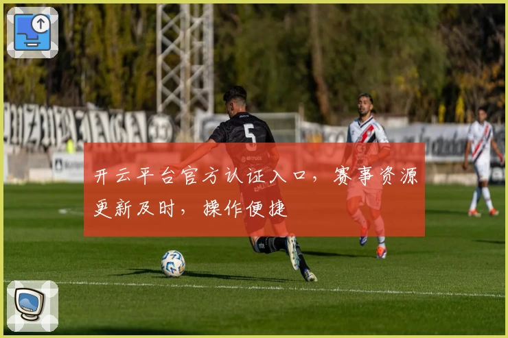 开云平台官方认证入口，赛事资源更新及时，操作便捷