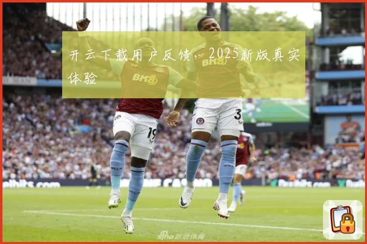 开云下载用户反馈，2025新版真实体验