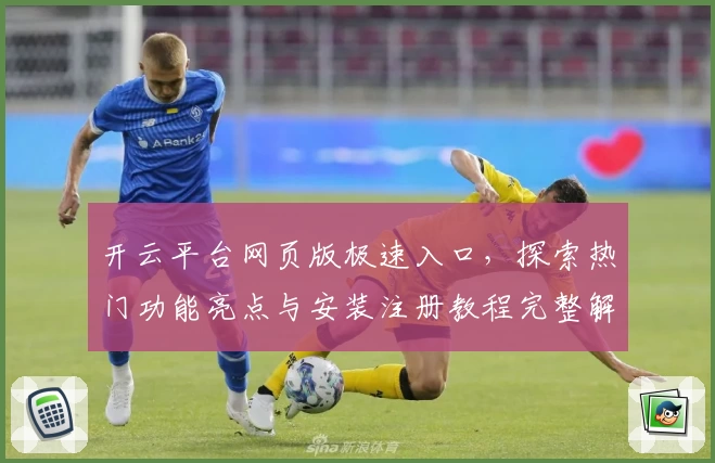 开云平台网页版极速入口，探索热门功能亮点与安装注册教程完整解析