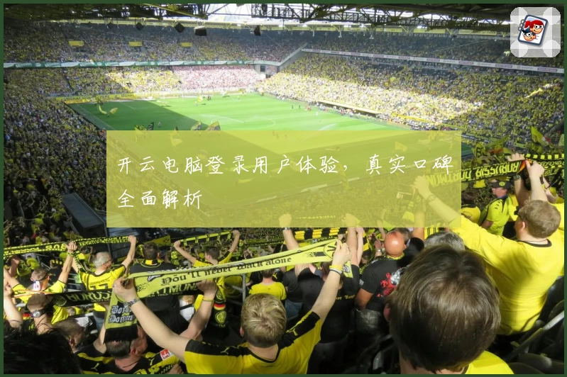 开云电脑登录用户体验，真实口碑全面解析