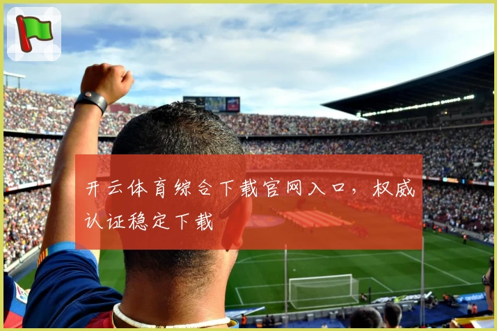 开云体育综合下载官网入口，权威认证稳定下载