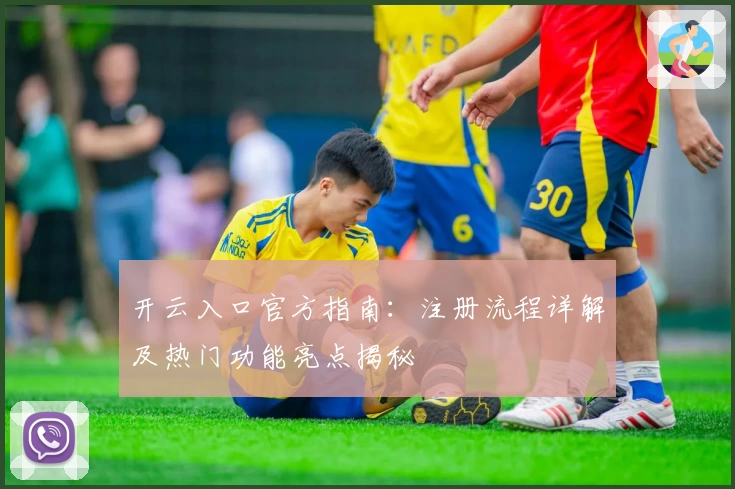 开云入口官方指南：注册流程详解及热门功能亮点揭秘