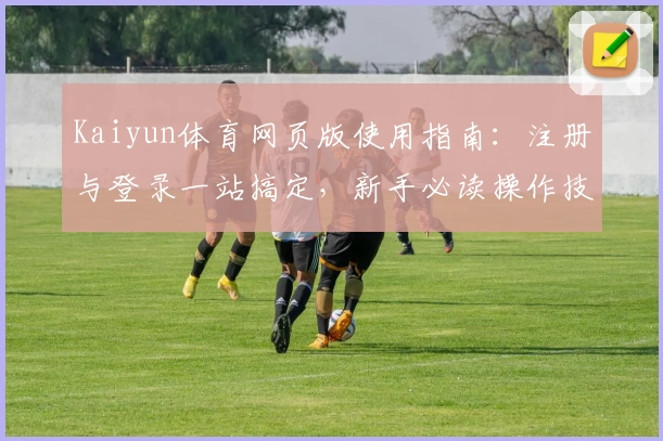 Kaiyun体育网页版使用指南：注册与登录一站搞定，新手必读操作技巧