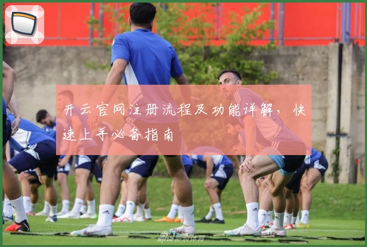 开云官网注册流程及功能详解，快速上手必备指南