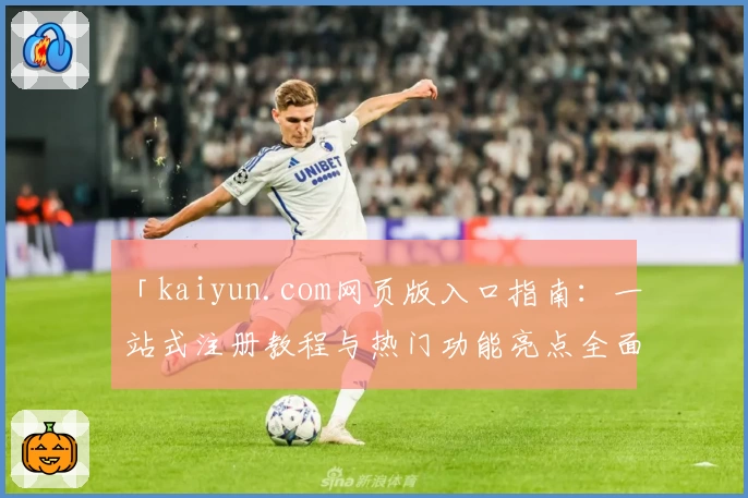 「kaiyun.com网页版入口指南：一站式注册教程与热门功能亮点全面解析」