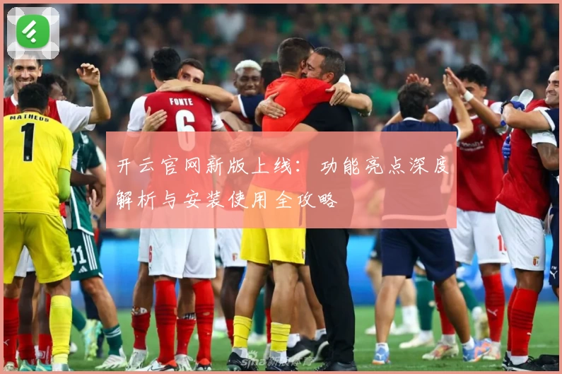 开云官网新版上线：功能亮点深度解析与安装使用全攻略