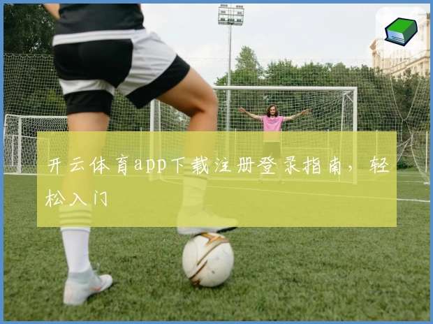 开云体育app下载注册登录指南，轻松入门