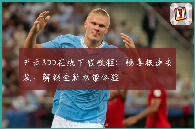 开云App在线下载教程：畅享极速安装，解锁全新功能体验