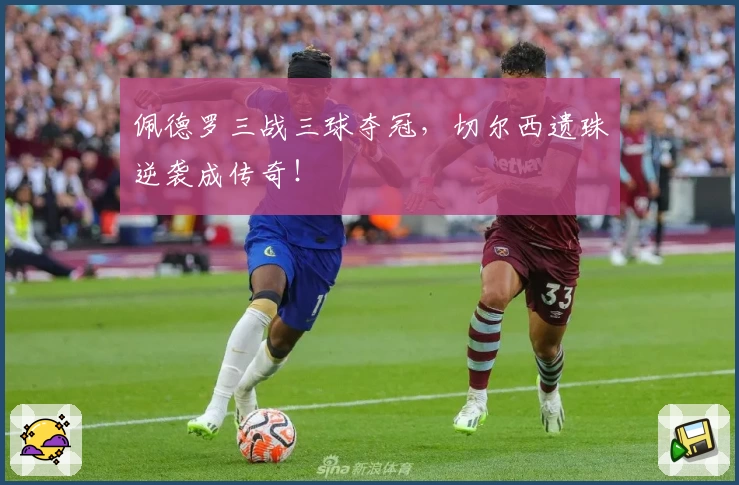 佩德罗三战三球夺冠，切尔西遗珠逆袭成传奇！