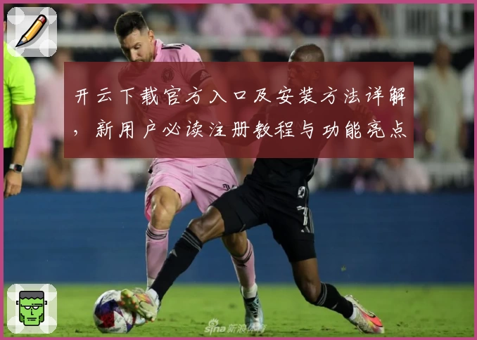 开云下载官方入口及安装方法详解，新用户必读注册教程与功能亮点分析