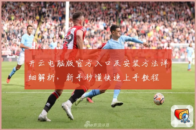 开云电脑版官方入口及安装方法详细解析，新手秒懂快速上手教程