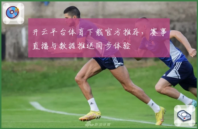 开云平台体育下载官方推荐,赛事直播与数据推送同步体验