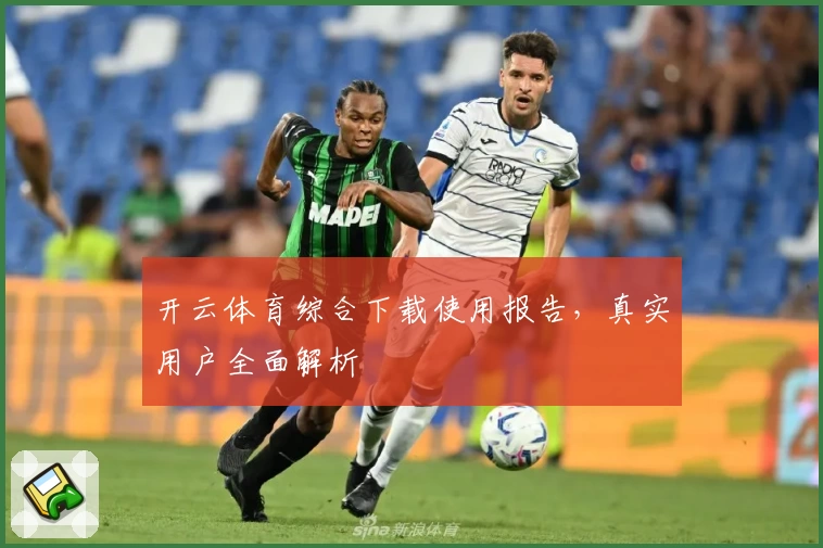 开云体育综合下载使用报告，真实用户全面解析