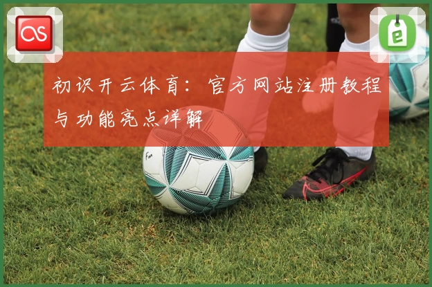 初识开云体育：官方网站注册教程与功能亮点详解