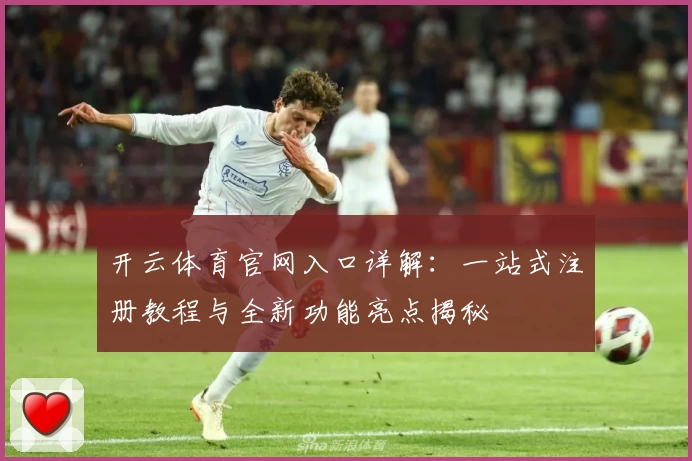 开云体育官网入口详解：一站式注册教程与全新功能亮点揭秘