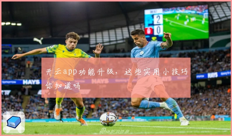 开云app功能升级，这些实用小技巧你知道吗