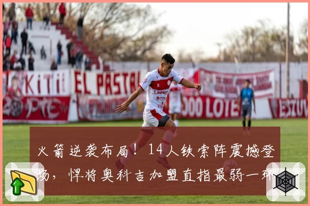 火箭逆袭布局！14人铁索阵震撼登场，悍将奥科吉加盟直指最弱一环