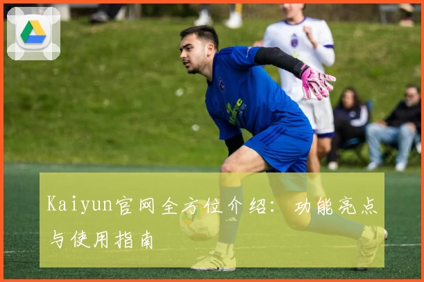 Kaiyun官网全方位介绍:功能亮点与使用指南