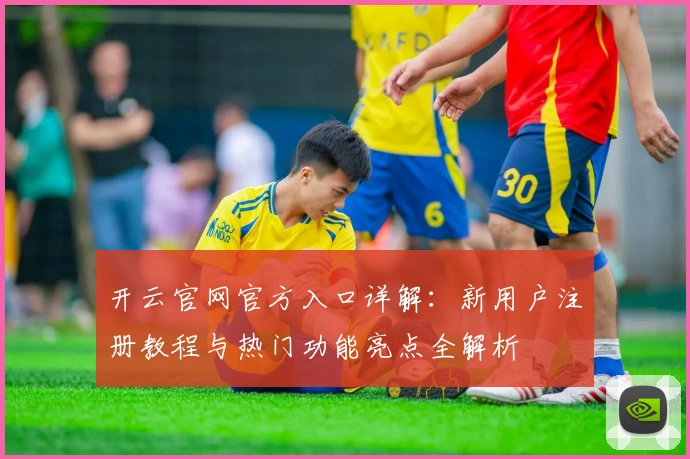 开云官网官方入口详解:新用户注册教程与热门功能亮点全解析