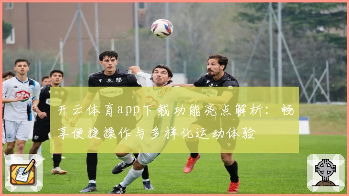 开云体育app下载功能亮点解析：畅享便捷操作与多样化运动体验