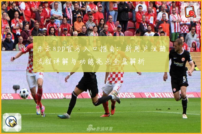 开云app官方入口指南：新用户注册流程详解与功能亮点全盘解析