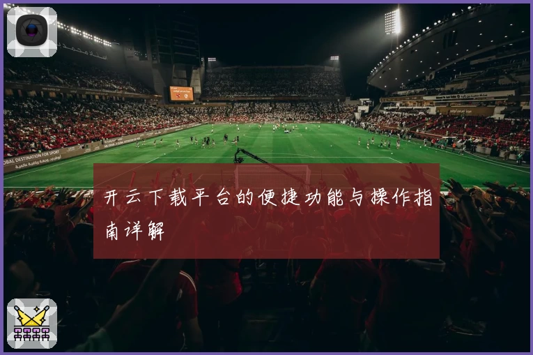 开云下载平台的便捷功能与操作指南详解