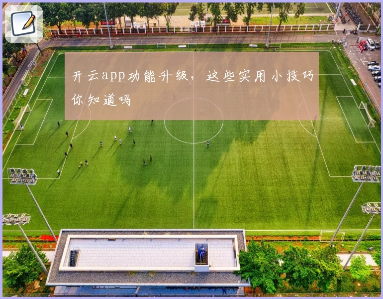 开云app功能升级,这些实用小技巧你知道吗