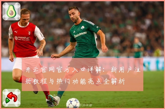 开云官网官方入口详解：新用户注册教程与热门功能亮点全解析